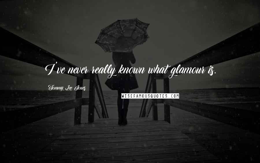 Tommy Lee Jones Quotes: I've never really known what glamour is.