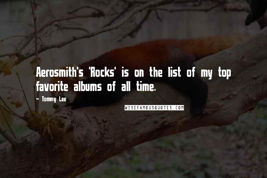 Tommy Lee Quotes: Aerosmith's 'Rocks' is on the list of my top favorite albums of all time.