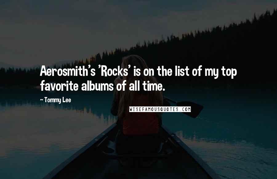 Tommy Lee Quotes: Aerosmith's 'Rocks' is on the list of my top favorite albums of all time.
