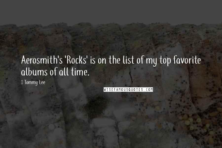 Tommy Lee Quotes: Aerosmith's 'Rocks' is on the list of my top favorite albums of all time.