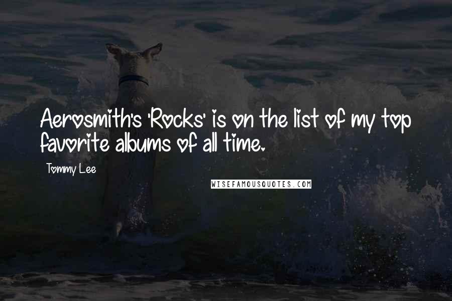 Tommy Lee Quotes: Aerosmith's 'Rocks' is on the list of my top favorite albums of all time.