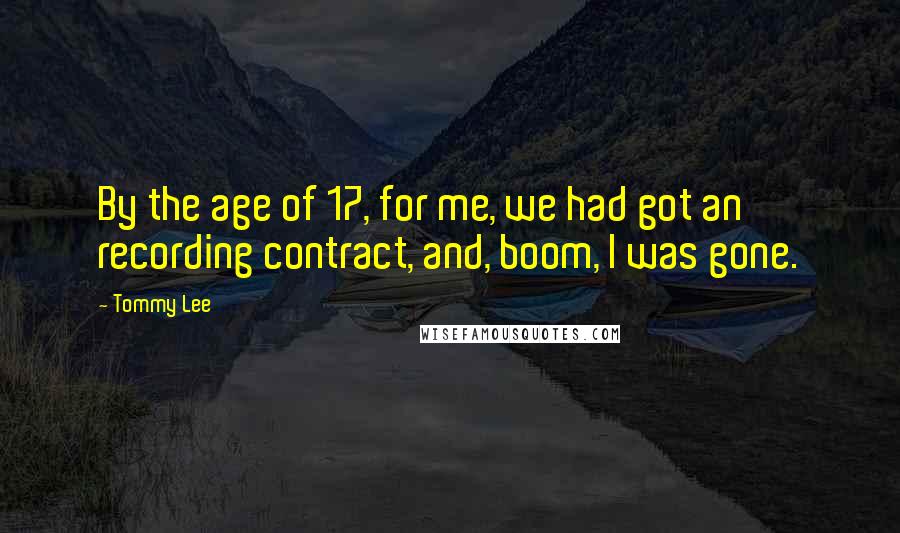 Tommy Lee Quotes: By the age of 17, for me, we had got an recording contract, and, boom, I was gone.