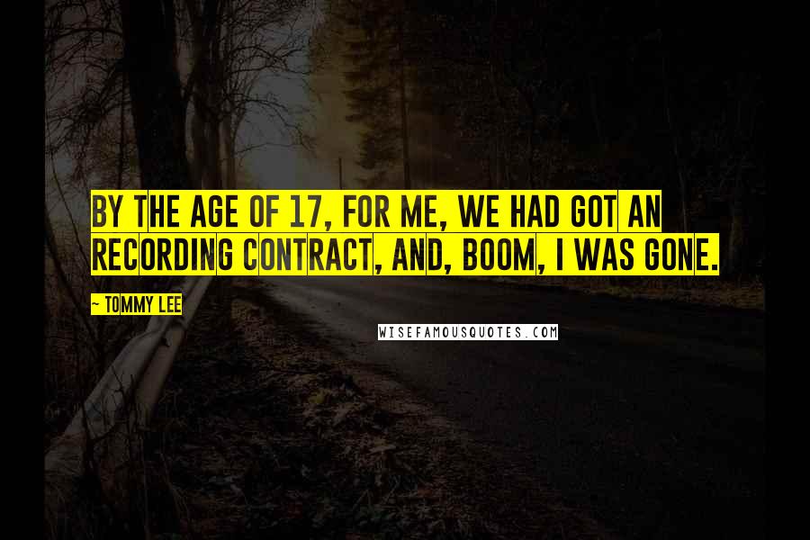 Tommy Lee Quotes: By the age of 17, for me, we had got an recording contract, and, boom, I was gone.