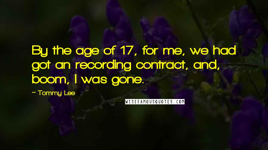 Tommy Lee Quotes: By the age of 17, for me, we had got an recording contract, and, boom, I was gone.