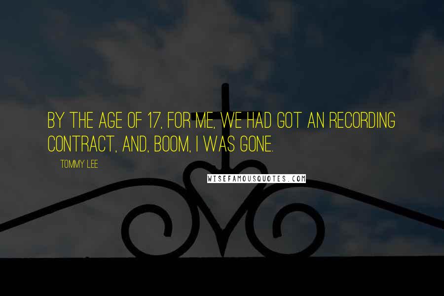 Tommy Lee Quotes: By the age of 17, for me, we had got an recording contract, and, boom, I was gone.