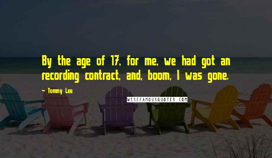 Tommy Lee Quotes: By the age of 17, for me, we had got an recording contract, and, boom, I was gone.