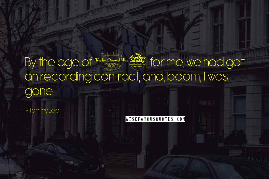 Tommy Lee Quotes: By the age of 17, for me, we had got an recording contract, and, boom, I was gone.