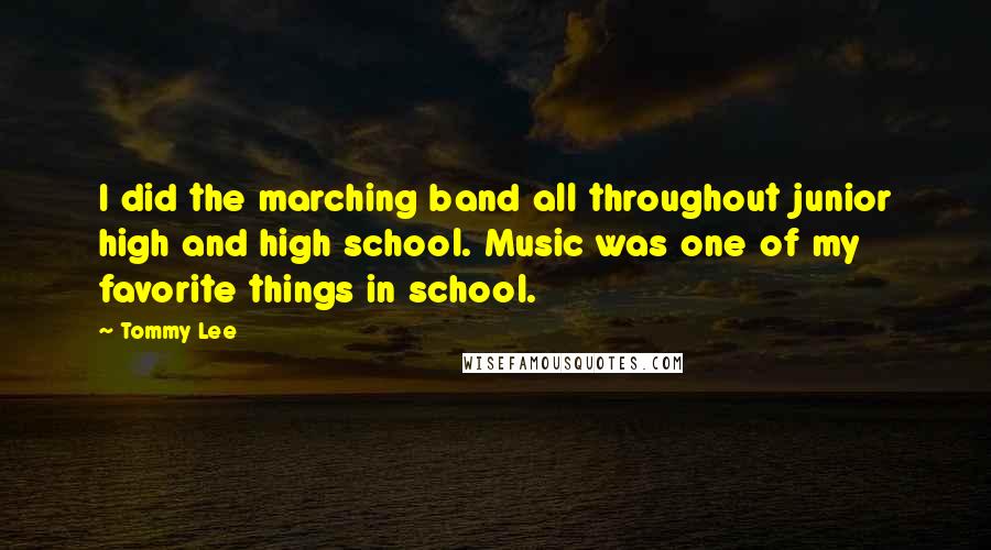 Tommy Lee Quotes: I did the marching band all throughout junior high and high school. Music was one of my favorite things in school.