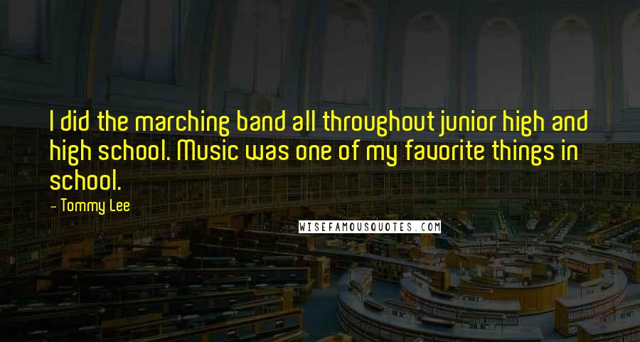 Tommy Lee Quotes: I did the marching band all throughout junior high and high school. Music was one of my favorite things in school.