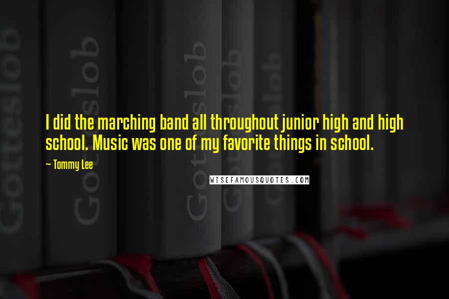 Tommy Lee Quotes: I did the marching band all throughout junior high and high school. Music was one of my favorite things in school.