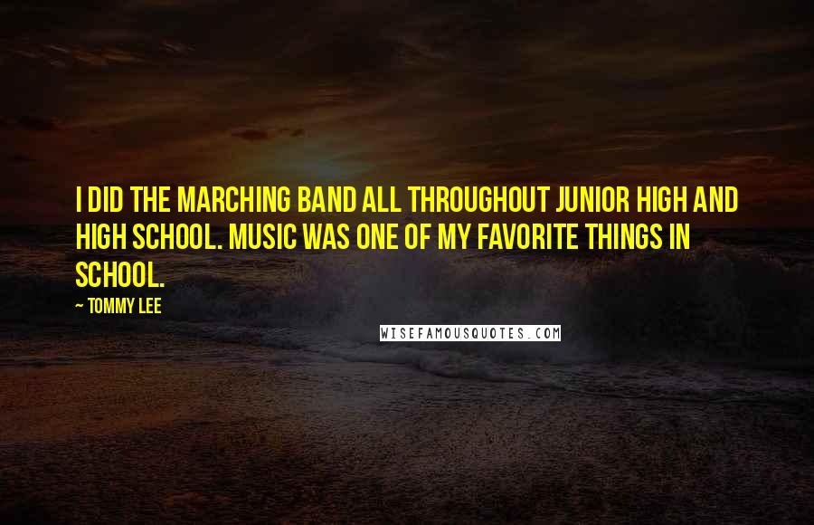 Tommy Lee Quotes: I did the marching band all throughout junior high and high school. Music was one of my favorite things in school.