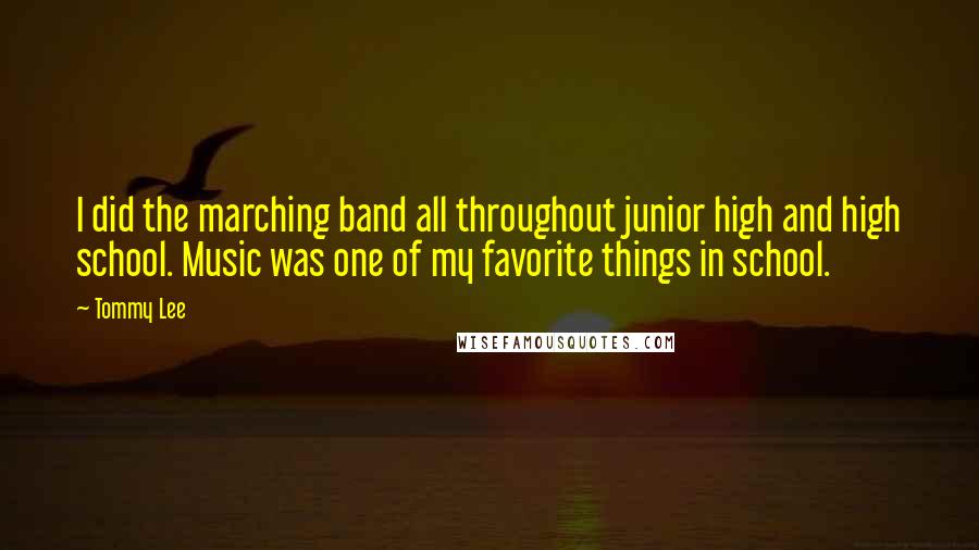 Tommy Lee Quotes: I did the marching band all throughout junior high and high school. Music was one of my favorite things in school.