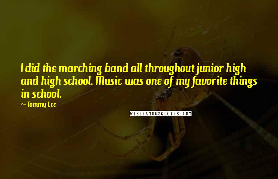 Tommy Lee Quotes: I did the marching band all throughout junior high and high school. Music was one of my favorite things in school.