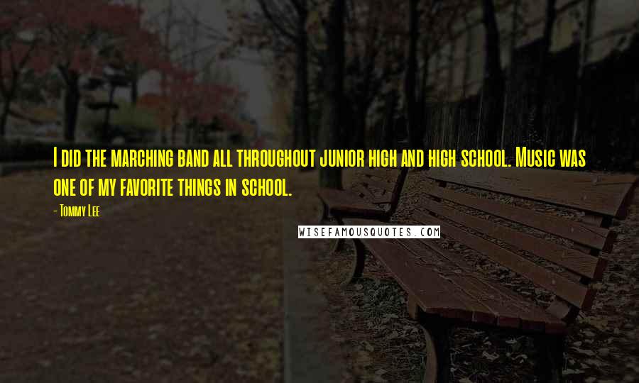 Tommy Lee Quotes: I did the marching band all throughout junior high and high school. Music was one of my favorite things in school.