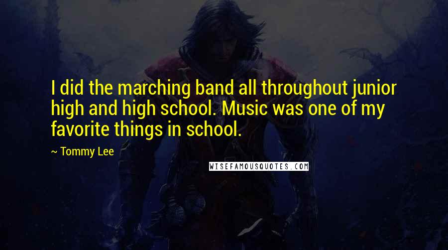 Tommy Lee Quotes: I did the marching band all throughout junior high and high school. Music was one of my favorite things in school.