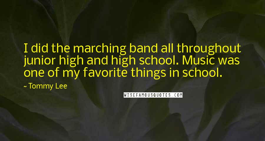 Tommy Lee Quotes: I did the marching band all throughout junior high and high school. Music was one of my favorite things in school.