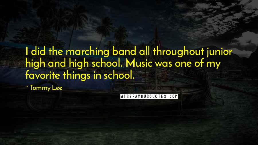 Tommy Lee Quotes: I did the marching band all throughout junior high and high school. Music was one of my favorite things in school.