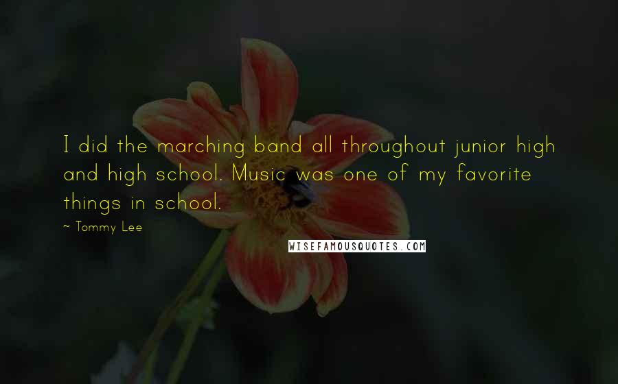 Tommy Lee Quotes: I did the marching band all throughout junior high and high school. Music was one of my favorite things in school.