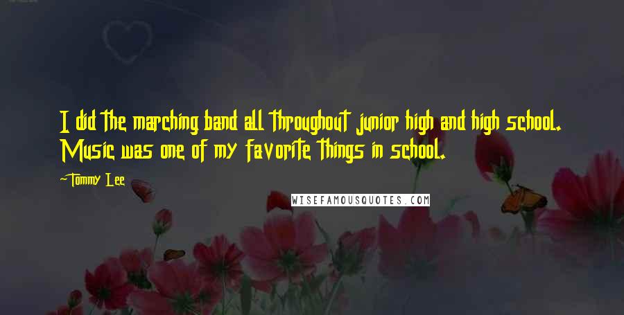 Tommy Lee Quotes: I did the marching band all throughout junior high and high school. Music was one of my favorite things in school.