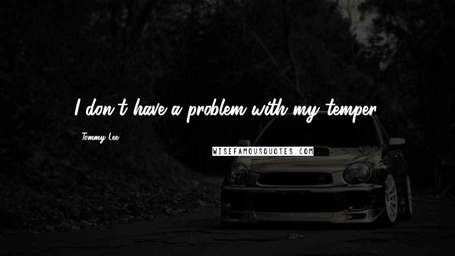 Tommy Lee Quotes: I don't have a problem with my temper.