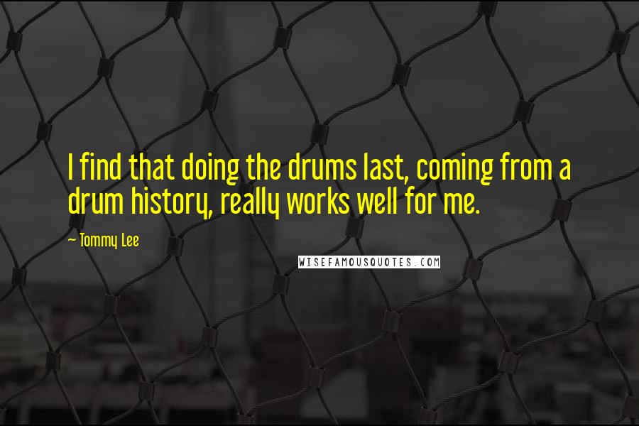 Tommy Lee Quotes: I find that doing the drums last, coming from a drum history, really works well for me.