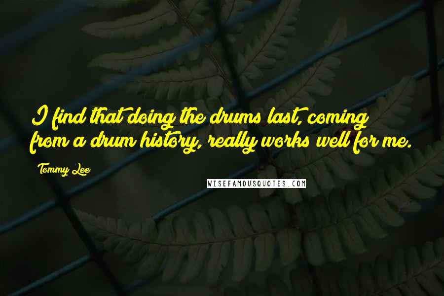 Tommy Lee Quotes: I find that doing the drums last, coming from a drum history, really works well for me.