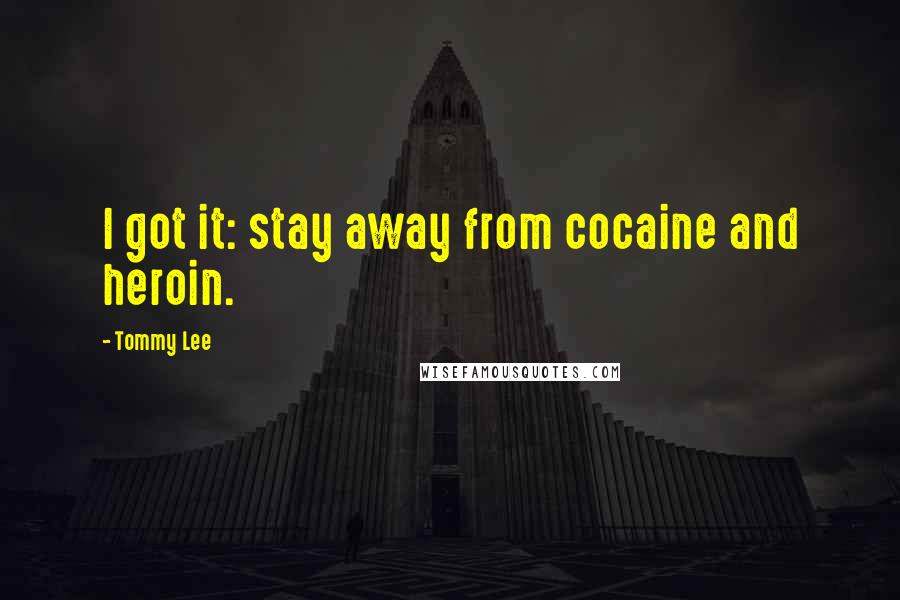 Tommy Lee Quotes: I got it: stay away from cocaine and heroin.