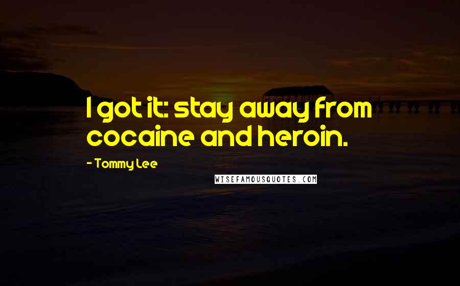 Tommy Lee Quotes: I got it: stay away from cocaine and heroin.