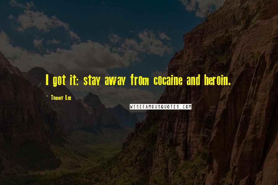 Tommy Lee Quotes: I got it: stay away from cocaine and heroin.