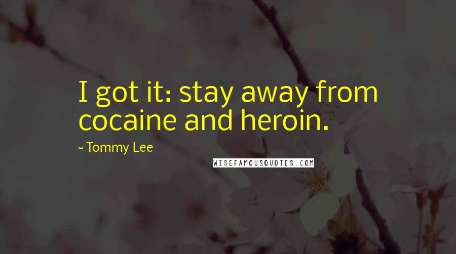 Tommy Lee Quotes: I got it: stay away from cocaine and heroin.