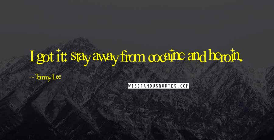 Tommy Lee Quotes: I got it: stay away from cocaine and heroin.