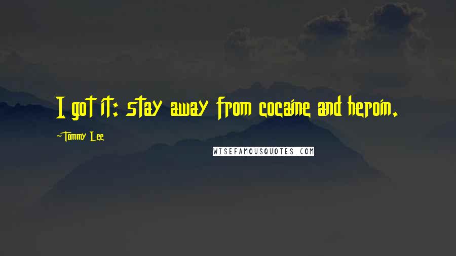 Tommy Lee Quotes: I got it: stay away from cocaine and heroin.
