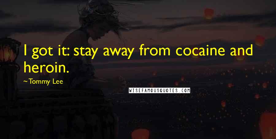 Tommy Lee Quotes: I got it: stay away from cocaine and heroin.