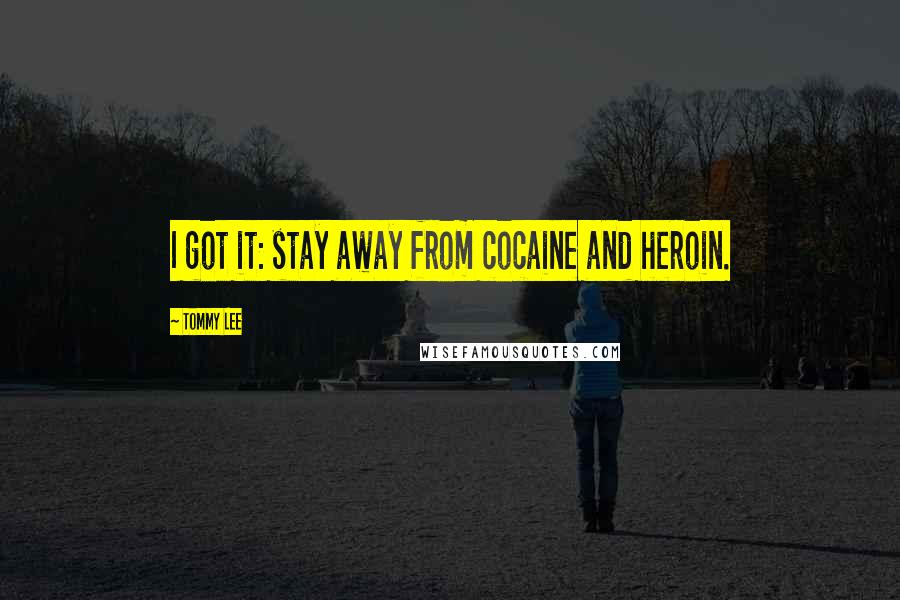 Tommy Lee Quotes: I got it: stay away from cocaine and heroin.