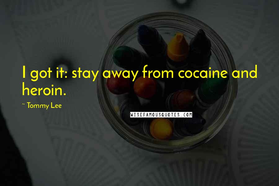 Tommy Lee Quotes: I got it: stay away from cocaine and heroin.