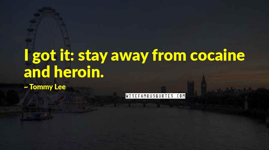 Tommy Lee Quotes: I got it: stay away from cocaine and heroin.