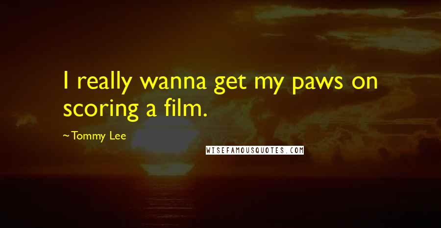 Tommy Lee Quotes: I really wanna get my paws on scoring a film.