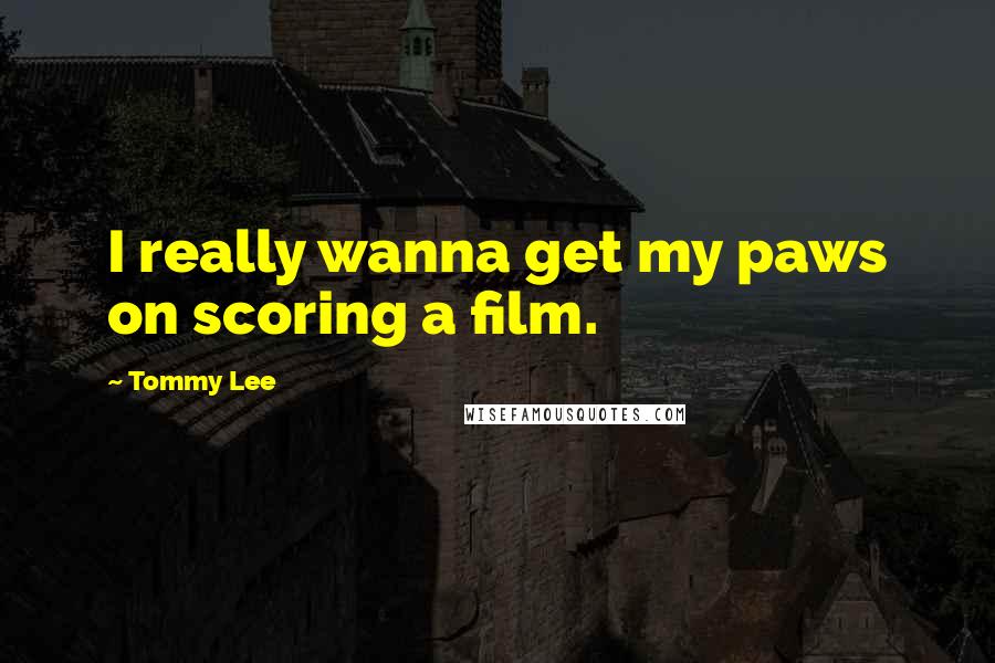 Tommy Lee Quotes: I really wanna get my paws on scoring a film.