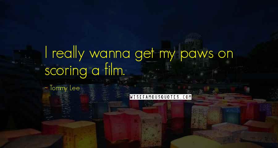 Tommy Lee Quotes: I really wanna get my paws on scoring a film.