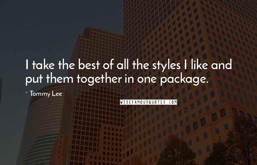 Tommy Lee Quotes: I take the best of all the styles I like and put them together in one package.