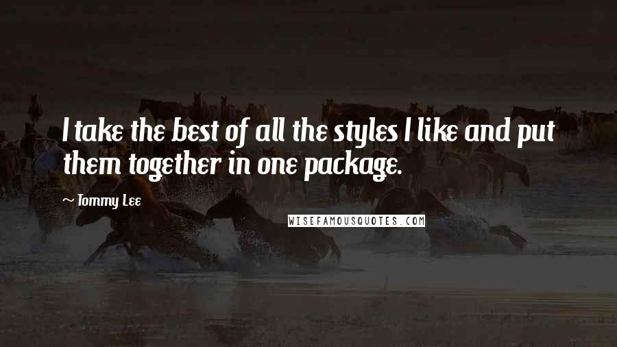 Tommy Lee Quotes: I take the best of all the styles I like and put them together in one package.