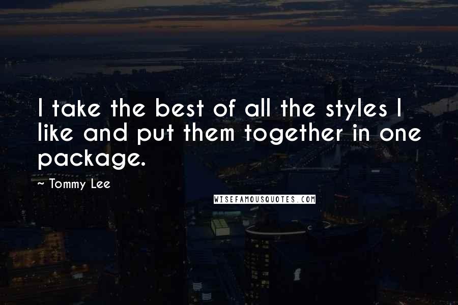 Tommy Lee Quotes: I take the best of all the styles I like and put them together in one package.