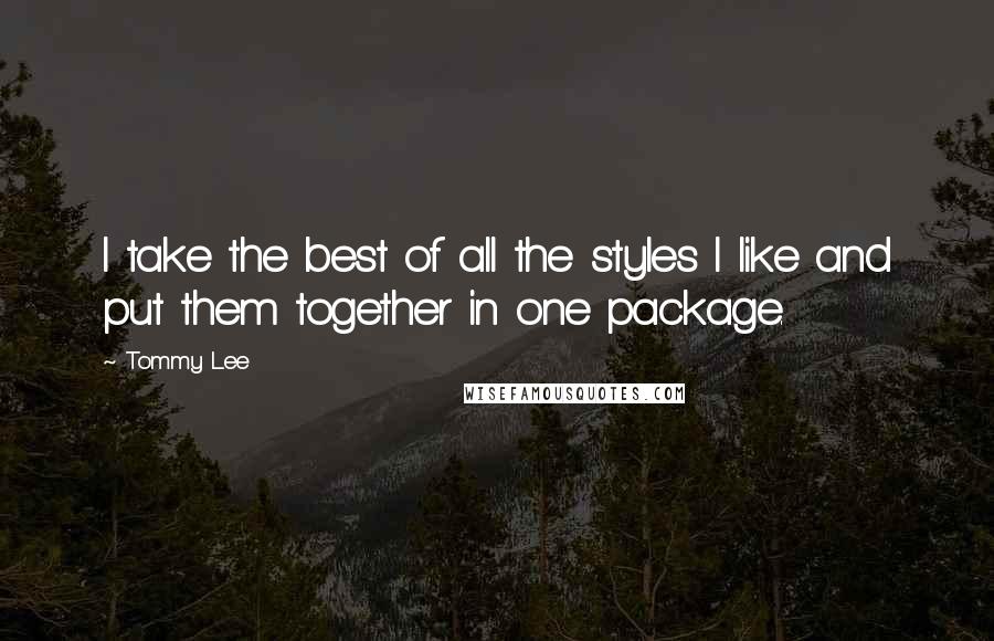 Tommy Lee Quotes: I take the best of all the styles I like and put them together in one package.