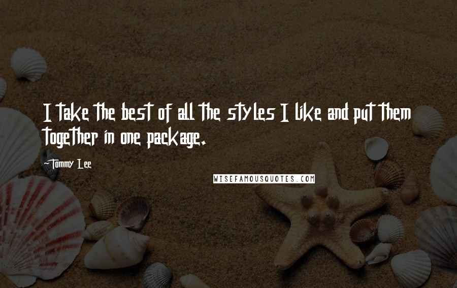 Tommy Lee Quotes: I take the best of all the styles I like and put them together in one package.