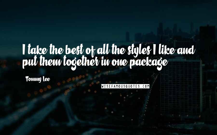 Tommy Lee Quotes: I take the best of all the styles I like and put them together in one package.