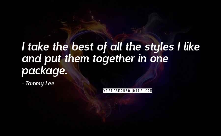 Tommy Lee Quotes: I take the best of all the styles I like and put them together in one package.