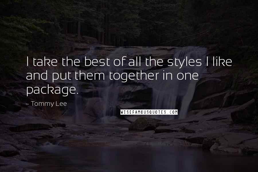 Tommy Lee Quotes: I take the best of all the styles I like and put them together in one package.