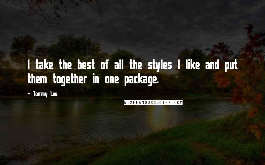 Tommy Lee Quotes: I take the best of all the styles I like and put them together in one package.