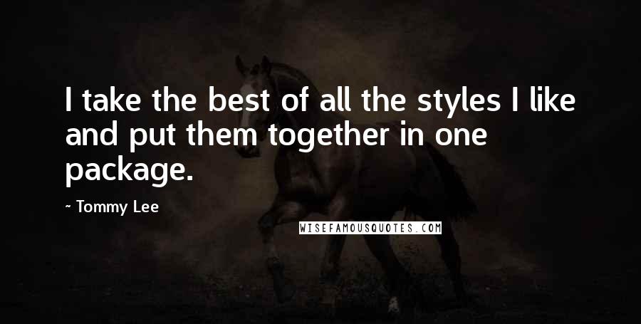 Tommy Lee Quotes: I take the best of all the styles I like and put them together in one package.