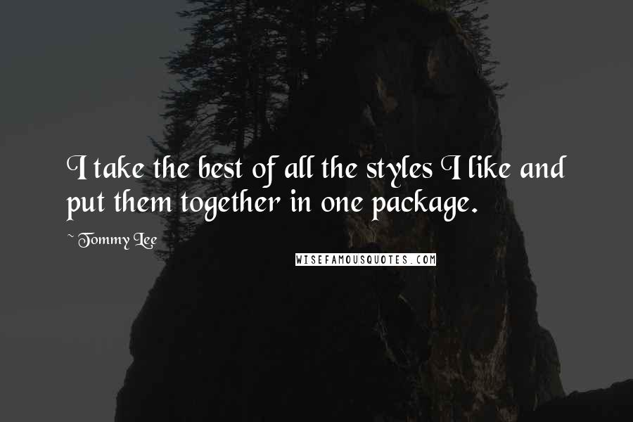 Tommy Lee Quotes: I take the best of all the styles I like and put them together in one package.